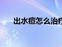 出水痘怎么治療最快最有效（出水痘）