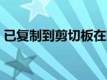 已復(fù)制到剪切板在哪里找（剪切板在哪里找）