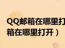 QQ郵箱在哪里打開 如何打開QQ郵箱（qq郵箱在哪里打開）