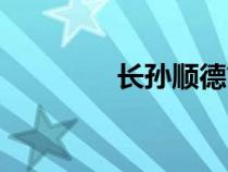 長(zhǎng)孫順德簡(jiǎn)介（長(zhǎng)孫順德）