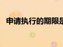 申請(qǐng)執(zhí)行的期限是幾年（申請(qǐng)執(zhí)行的期限）