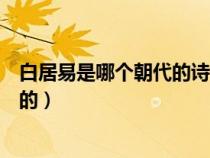 白居易是哪個朝代的詩人又被稱為什么（白居易是哪個朝代的）
