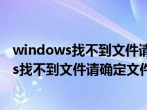 windows找不到文件請確定文件名是否正確cad（windows找不到文件請確定文件名）