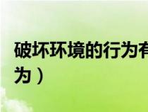 破壞環(huán)境的行為有哪些公園里（破壞環(huán)境的行為）