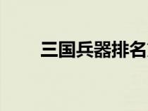 三國(guó)兵器排名第一（三國(guó)兵器排名）