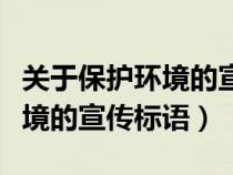 關(guān)于保護環(huán)境的宣傳標(biāo)語有什么（關(guān)于保護環(huán)境的宣傳標(biāo)語）