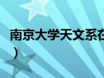 南京大學(xué)天文系在哪個(gè)校區(qū)(南京大學(xué)天文系) 南京大學(xué)天文系在哪個(gè)校區(qū)(南京大學(xué)天文系)