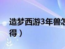 造夢西游3年獸怎么弄（造夢西游3年獸怎么得）