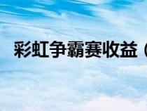 彩虹爭霸賽收益（彩虹爭霸賽獎勵怎么樣）