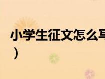 小學(xué)生征文怎么寫(xiě)二年級(jí)(小學(xué)生征文怎么寫(xiě)) 小學(xué)生征文怎么寫(xiě)二年級(jí)(小學(xué)生征文怎么寫(xiě))
