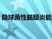 隱球菌性腦膜炎能治好嗎（隱球菌性腦膜炎）