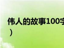 偉人的故事100字怎么寫（偉人的故事100字）
