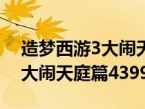 造夢西游3大鬧天庭篇裝備掉落（造夢西游3大鬧天庭篇4399）
