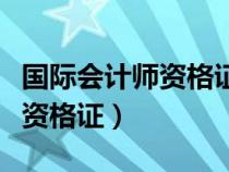 國際會計師資格證在國內(nèi)認可嗎（國際會計師資格證）