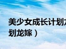美少女成長計(jì)劃龍嫁5.2攻略（美少女成長計(jì)劃龍嫁）