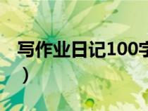 寫(xiě)作業(yè)日記100字三年級(jí)(寫(xiě)作業(yè)日記100字) 寫(xiě)作業(yè)日記100字三年級(jí)(寫(xiě)作業(yè)日記100字)