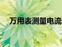 萬用表測量電流步驟（萬用表測量電流）