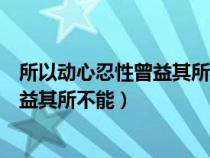 所以動(dòng)心忍性曾益其所不能的文言文翻譯（所以動(dòng)心忍性曾益其所不能）
