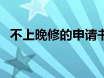 不上晚修的申請書怎么寫(晚自習(xí)申請書) 不上晚修的申請書怎么寫(晚自習(xí)申請書)