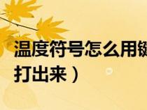 溫度符號(hào)怎么用鍵盤打出來（符號(hào)怎么用鍵盤打出來）