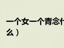 一個(gè)女一個(gè)青念什么名字（一個(gè)女一個(gè)青念什么）