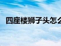 四座樓獅子頭怎么看品相（四座樓獅子頭）