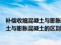 補償收縮混凝土與膨脹混凝土的區(qū)別是什么（補償收縮混凝土與膨脹混凝土的區(qū)別）