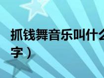 抓錢(qián)舞音樂(lè)叫什么音樂(lè)(抓錢(qián)舞音樂(lè)叫什么名字) 抓錢(qián)舞音樂(lè)叫什么音樂(lè)(抓錢(qián)舞音樂(lè)叫什么名字)