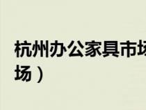 杭州辦公家具市場(chǎng)在哪里?。ê贾蒉k公家具市場(chǎng)）