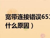 寬帶連接錯(cuò)誤651是什么原因（寬帶連接慢是什么原因）