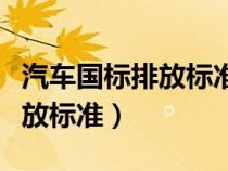 汽車國(guó)標(biāo)排放標(biāo)準(zhǔn)幾年更新一次(汽車國(guó)標(biāo)排放標(biāo)準(zhǔn)) 汽車國(guó)標(biāo)排放標(biāo)準(zhǔn)幾年更新一次(汽車國(guó)標(biāo)排放標(biāo)準(zhǔn))