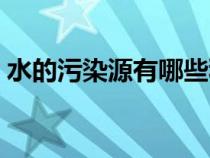 水的污染源有哪些種類（水的污染源有哪些）