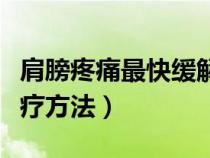肩膀疼痛最快緩解方法（肩膀疼痛的原因和治療方法）