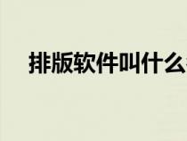 排版軟件叫什么名字（排版軟件哪個好）