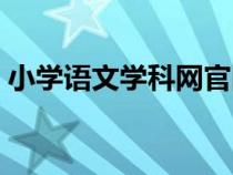 小學(xué)語(yǔ)文學(xué)科網(wǎng)官網(wǎng)(語(yǔ)文學(xué)科網(wǎng)小學(xué)語(yǔ)文) 小學(xué)語(yǔ)文學(xué)科網(wǎng)官網(wǎng)(語(yǔ)文學(xué)科網(wǎng)小學(xué)語(yǔ)文)