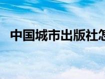 中國城市出版社怎么樣（中國城市出版社）