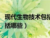 現(xiàn)代生物技術(shù)包括哪些工程(現(xiàn)代生物技術(shù)包括哪些) 現(xiàn)代生物技術(shù)包括哪些工程(現(xiàn)代生物技術(shù)包括哪些)