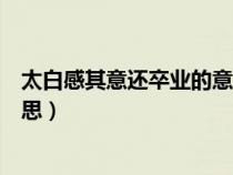 太白感其意還卒業(yè)的意思卒的意思（太白感其意還卒業(yè)的意思）