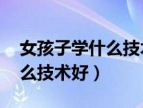 女孩子學什么技術(shù)好 初中畢業(yè)（女孩子學什么技術(shù)好）