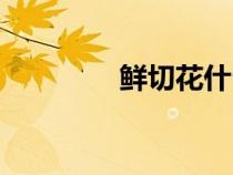 鮮切花什么意思（鮮切花）