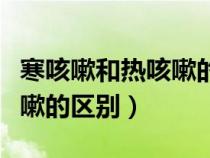 寒咳嗽和熱咳嗽的區(qū)別是什么（寒咳嗽和熱咳嗽的區(qū)別）