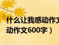 什么讓我感動作文600字記敘文（什么讓我感動作文600字）