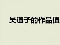 吳道子的作品值多少錢（吳道子的作品）