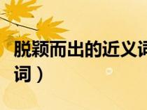 脫穎而出的近義詞和反義詞（脫穎而出的近義詞）