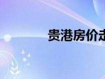貴港房?jī)r(jià)走勢(shì)圖（貴港房?jī)r(jià)）