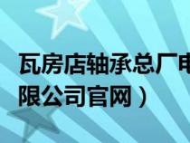 瓦房店軸承總廠電話號(hào)碼（瓦房店軸承股份有限公司官網(wǎng)）