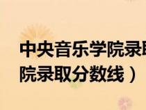 中央音樂(lè)學(xué)院錄取分?jǐn)?shù)線(xiàn)2022(中央音樂(lè)學(xué)院錄取分?jǐn)?shù)線(xiàn)) 中央音樂(lè)學(xué)院錄取分?jǐn)?shù)線(xiàn)2022(中央音樂(lè)學(xué)院錄取分?jǐn)?shù)線(xiàn))