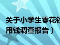 關(guān)于小學(xué)生零花錢的調(diào)查報(bào)告表格(小學(xué)生零用錢調(diào)查報(bào)告) 關(guān)于小學(xué)生零花錢的調(diào)查報(bào)告表格(小學(xué)生零用錢調(diào)查報(bào)告)