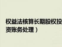 權(quán)益法核算長期股權(quán)投資入賬價值(權(quán)益法核算長期股權(quán)投資賬務(wù)處理) 權(quán)益法核算長期股權(quán)投資入賬價值(權(quán)益法核算長期股權(quán)投資賬務(wù)處理)