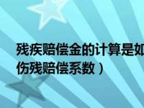 殘疾賠償金的計算是如何規(guī)定的?（殘疾賠償金的計算方法傷殘賠償系數(shù)）
